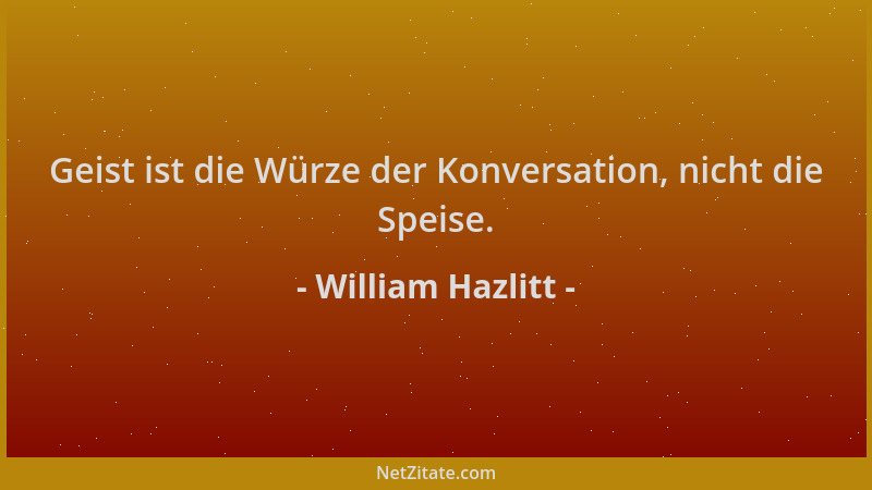 William Hazlitt - Geist ist die Würze der Konversation, nicht die Speise....