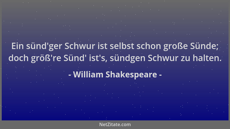 William Shakespeare - Ein sünd 'ger Schwur ist selbst schon große Sünde; doch größ 're Sünd ' ist 's, sündgen Schwur zu halten....