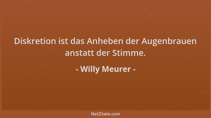 Willy Meurer - Diskretion ist das Anheben der Augenbrauen anstatt der Stimme....