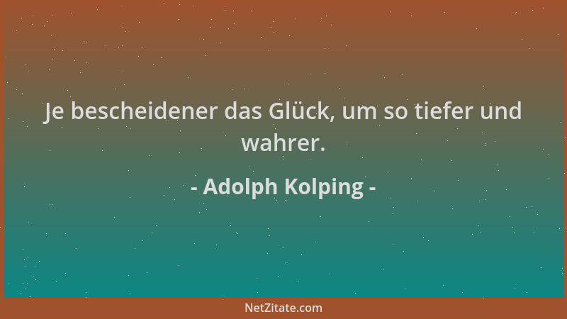 Adolph Kolping - Je bescheidener das Glück, um so tiefer und wahrer....