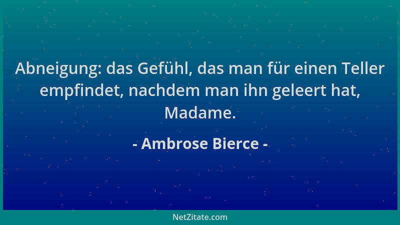 Ambrose Bierce - Abneigung: das Gefühl, das man für einen Teller empfindet, nachdem man ihn geleert hat, Madame....