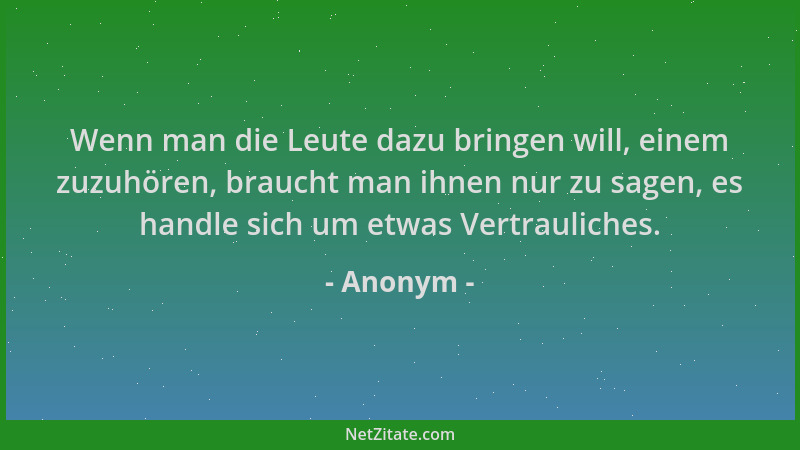 Anonym - Wenn man die Leute dazu bringen will, einem zuzuhören, braucht man ihnen nur zu sagen, es handle sich um etwas Ver...