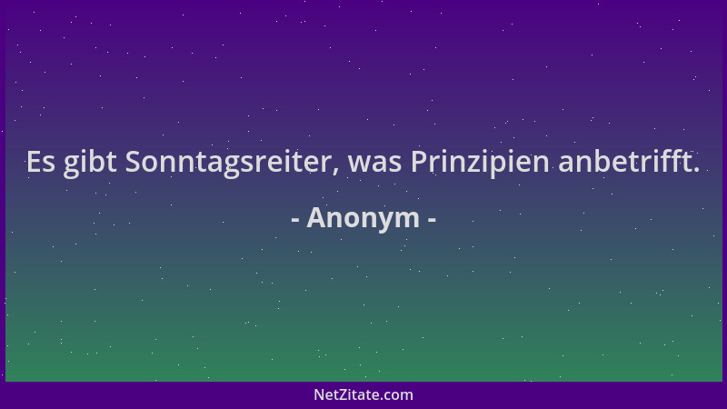 Anonym - Es gibt Sonntagsreiter, was Prinzipien anbetrifft....