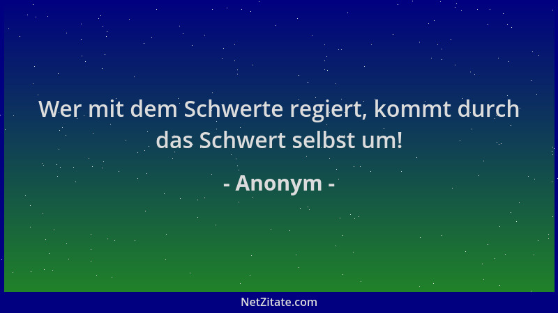 Anonym - Wer mit dem Schwerte regiert, kommt durch das Schwert selbst um!...