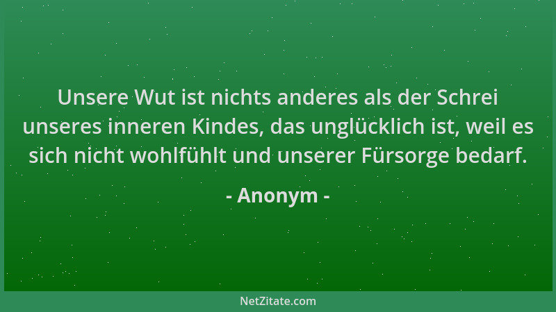 Anonym - Unsere Wut ist nichts anderes als der Schrei unseres inneren Kindes, das unglücklich ist, weil es sich nicht wohlf...