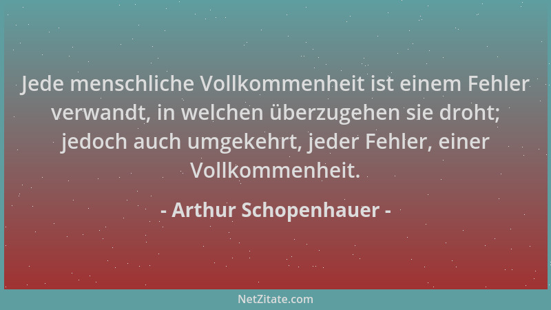 Arthur Schopenhauer - Jede menschliche Vollkommenheit ist einem Fehler verwandt, in welchen überzugehen sie droht; jedoch a...