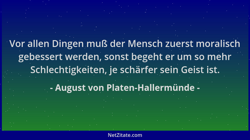 August von Platen-Hallermünde - Vor allen Dingen muß der Mensch zuerst moralisch gebessert werden, sonst begeht er um so me...
