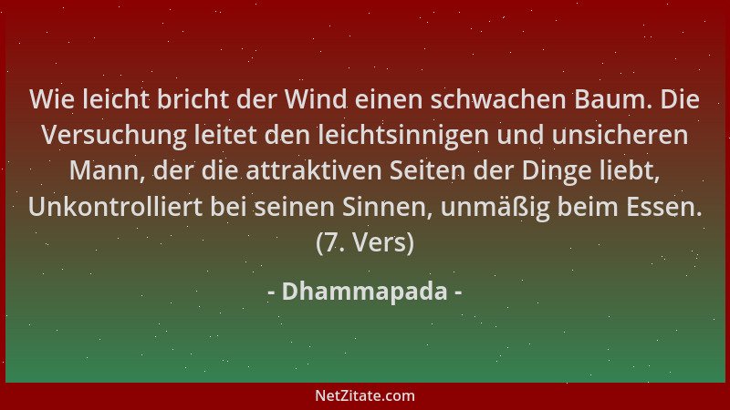 Dhammapada - Wie leicht bricht der Wind einen schwachen Baum. Die Versuchung leitet den leichtsinnigen und unsicheren Mann,...