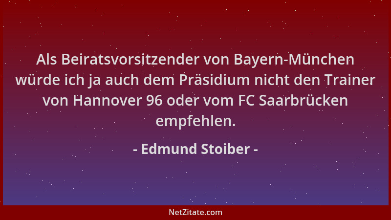 Edmund Stoiber - Als Beiratsvorsitzender von Bayern-München würde ich ja auch dem Präsidium nicht den Trainer von Hannover...