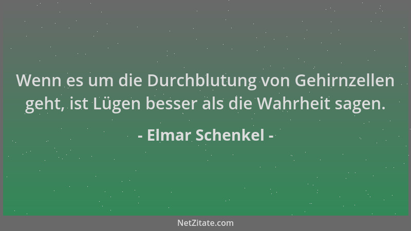 Elmar Schenkel - Wenn es um die Durchblutung von Gehirnzellen geht, ist Lügen besser als die Wahrheit sagen....