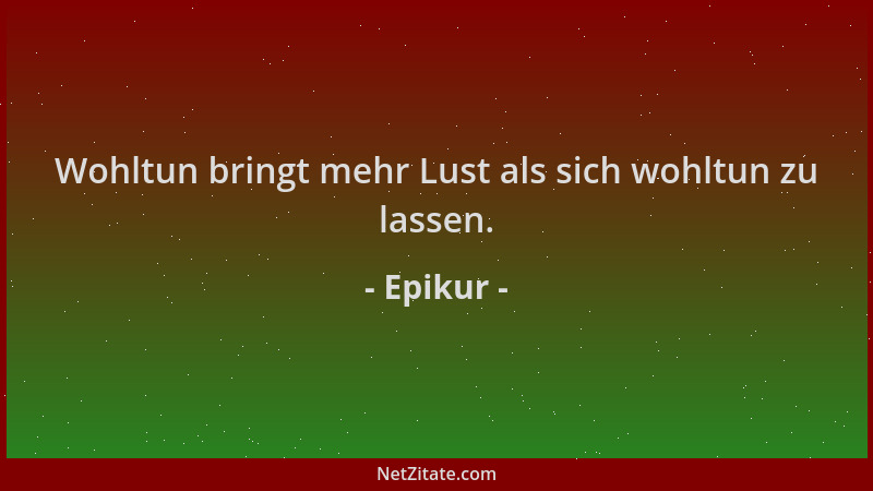 Epikur - Wohltun bringt mehr Lust als sich wohltun zu lassen....