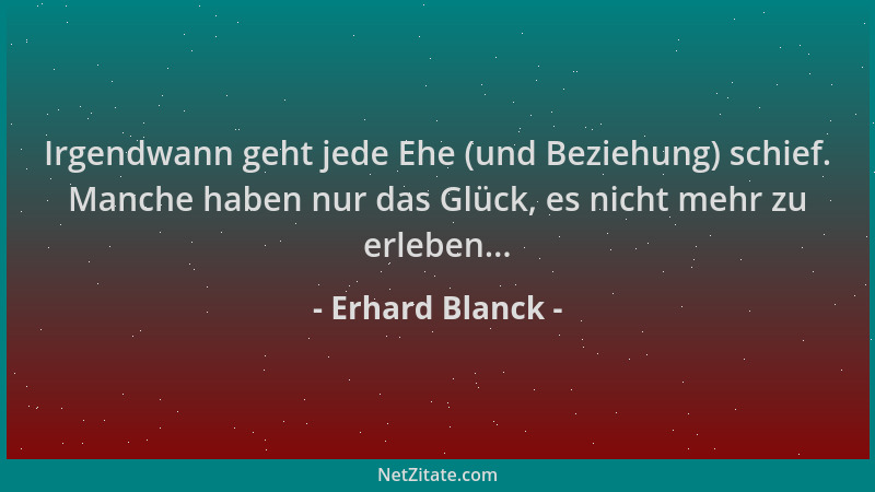 Erhard Blanck - Irgendwann geht jede Ehe (und Beziehung) schief. Manche haben nur das Glück, es nicht mehr zu erleben......