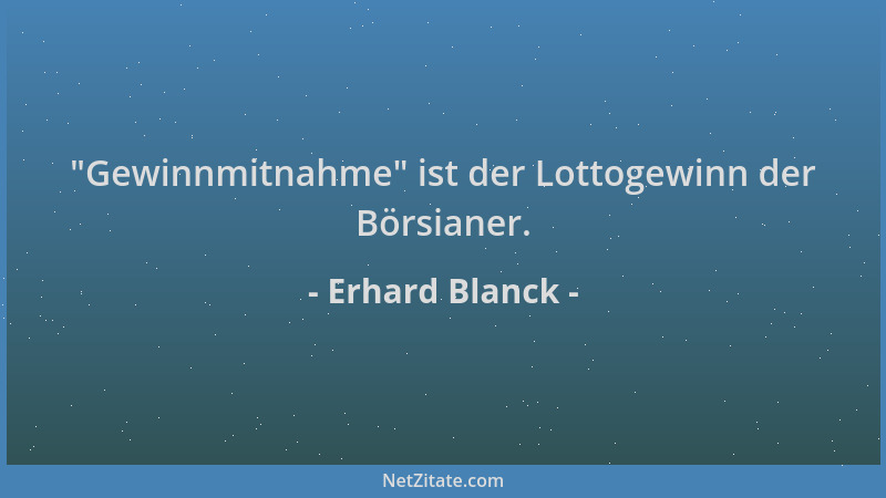 Erhard Blanck -  "Gewinnmitnahme " ist der Lottogewinn der Börsianer....