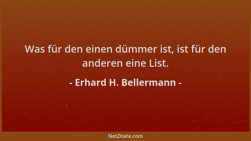Erhard H. Bellermann - Was für den einen dümmer ist, ist für den anderen eine List....