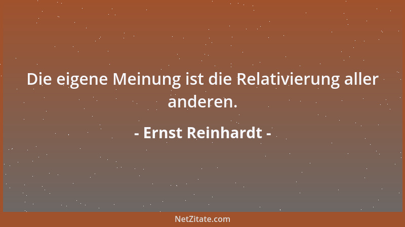 Ernst Reinhardt - Die eigene Meinung ist die Relativierung aller anderen....