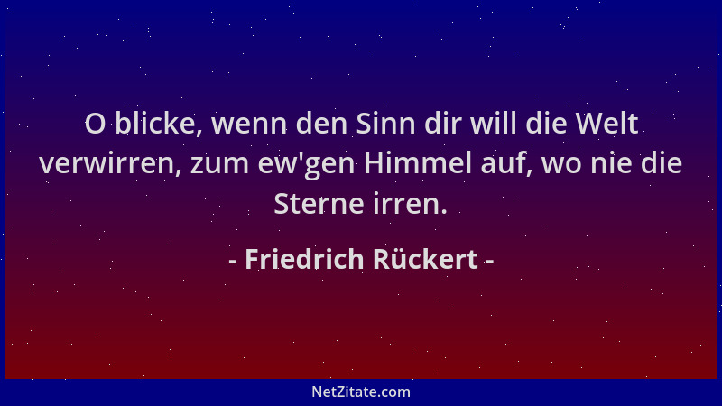 Friedrich Rückert - O blicke, wenn den Sinn dir will die Welt verwirren, zum ew 'gen Himmel auf, wo nie die Sterne irren....