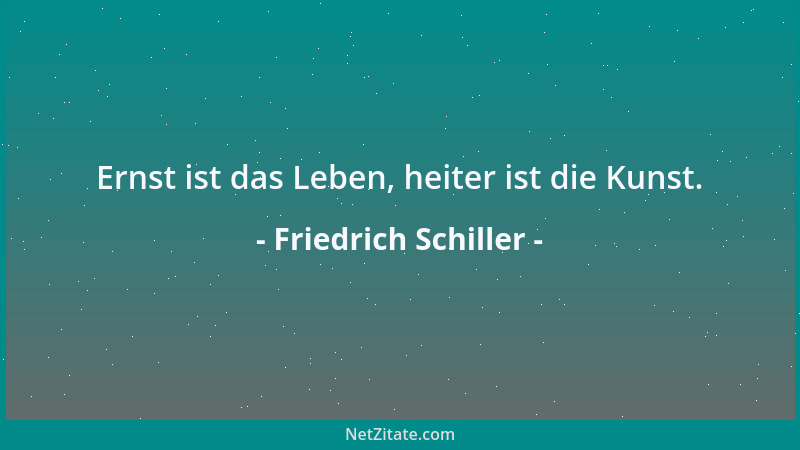 Friedrich Schiller - Ernst ist das Leben, heiter ist die Kunst....