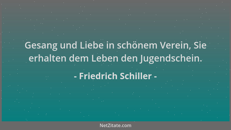Friedrich Schiller - Gesang und Liebe in schönem Verein, Sie erhalten dem Leben den Jugendschein....