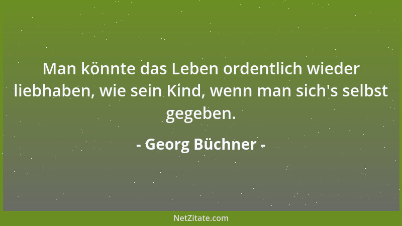 Georg Büchner - Man könnte das Leben ordentlich wieder liebhaben, wie sein Kind, wenn man sich 's selbst gegeben....