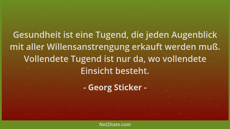 Georg Sticker - Gesundheit ist eine Tugend, die jeden Augenblick mit aller Willensanstrengung erkauft werden muß. Vollendet...