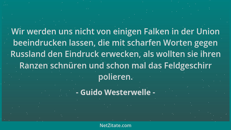 Guido Westerwelle - Wir werden uns nicht von einigen Falken in der Union beeindrucken lassen, die mit scharfen Worten gegen...
