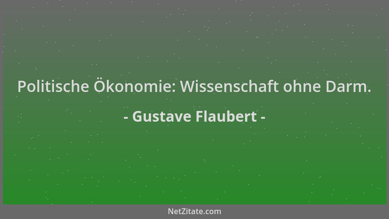 Gustave Flaubert - Politische Ökonomie: Wissenschaft ohne Darm....