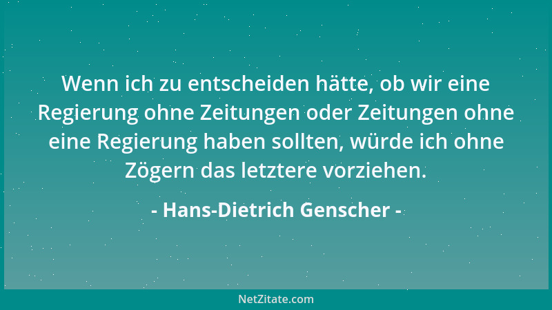 Hans-Dietrich Genscher - Wenn ich zu entscheiden hätte, ob wir eine Regierung ohne Zeitungen oder Zeitungen ohne eine Regie...