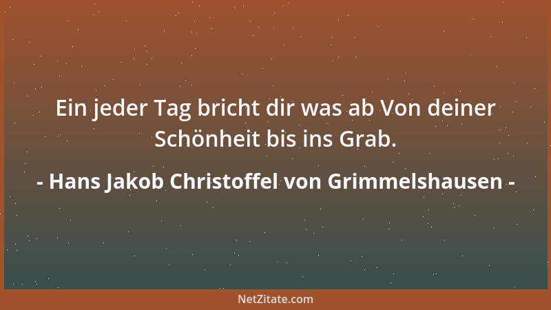 Hans Jakob Christoffel von Grimmelshausen - Ein jeder Tag bricht dir was ab Von deiner Schönheit bis ins Grab....