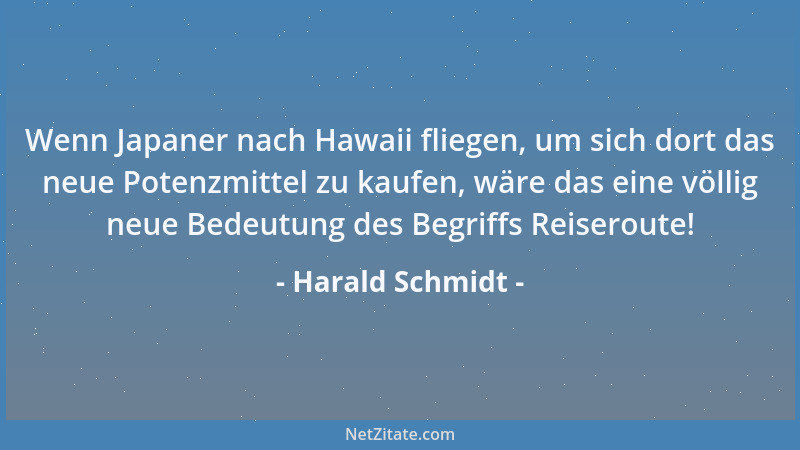 Harald Schmidt - Wenn Japaner nach Hawaii fliegen, um sich dort das neue Potenzmittel zu kaufen, wäre das eine völlig neue...