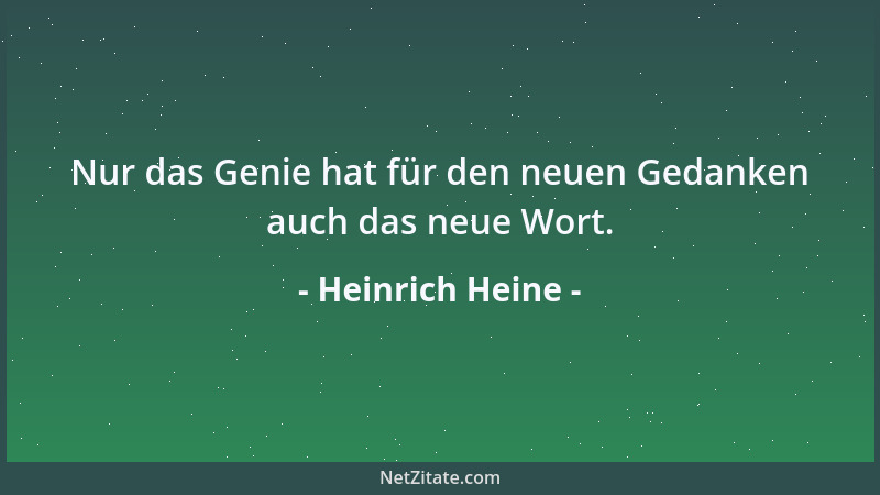 Heinrich Heine - Nur das Genie hat für den neuen Gedanken auch das neue Wort....