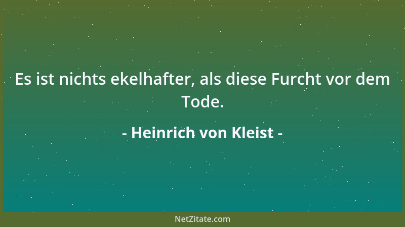 Heinrich von Kleist - Es ist nichts ekelhafter, als diese Furcht vor dem Tode....