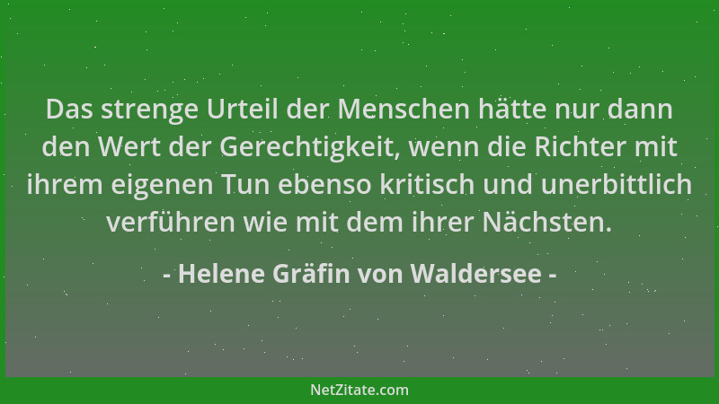 Helene Gräfin von Waldersee - Das strenge Urteil der Menschen hätte nur dann den Wert der Gerechtigkeit, wenn die Richter m...
