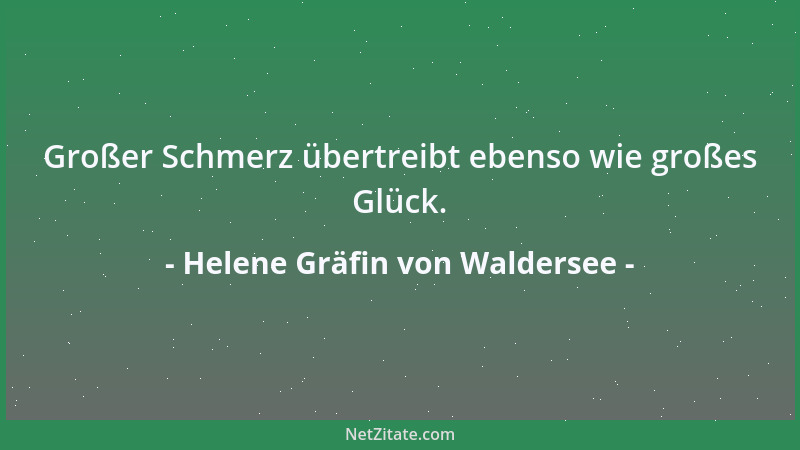 Helene Gräfin von Waldersee - Großer Schmerz übertreibt ebenso wie großes Glück....