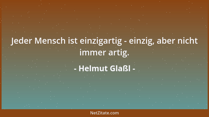 Helmut Glaßl - Jeder Mensch ist einzigartig - einzig, aber nicht immer artig....