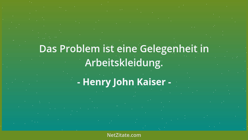 Henry John Kaiser - Das Problem ist eine Gelegenheit in Arbeitskleidung....