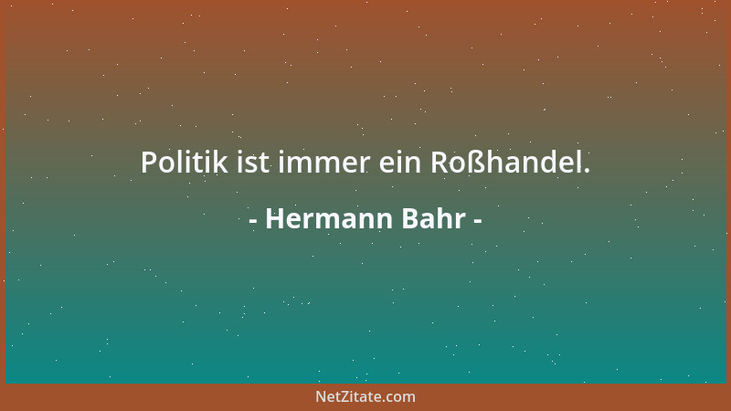 Hermann Bahr - Politik ist immer ein Roßhandel....