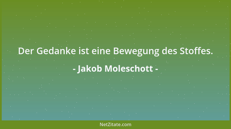 Jakob Moleschott - Der Gedanke ist eine Bewegung des Stoffes....