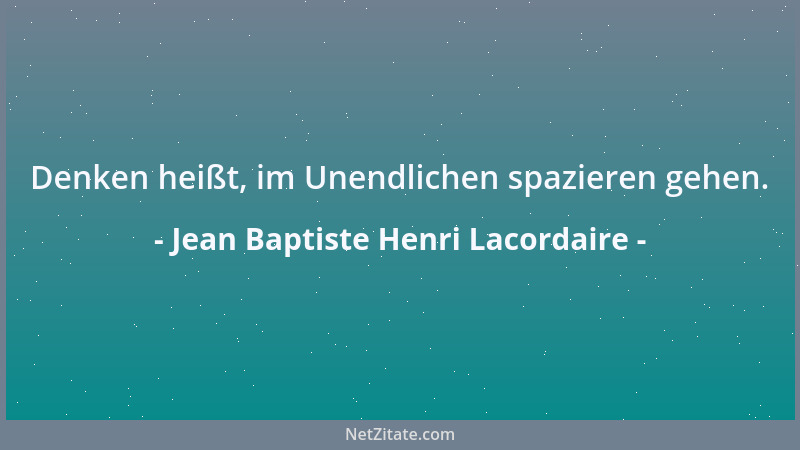 Jean Baptiste Henri Lacordaire - Denken heißt, im Unendlichen spazieren gehen....