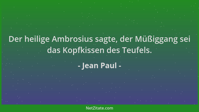 Jean Paul - Der heilige Ambrosius sagte, der Müßiggang sei das Kopfkissen des Teufels....