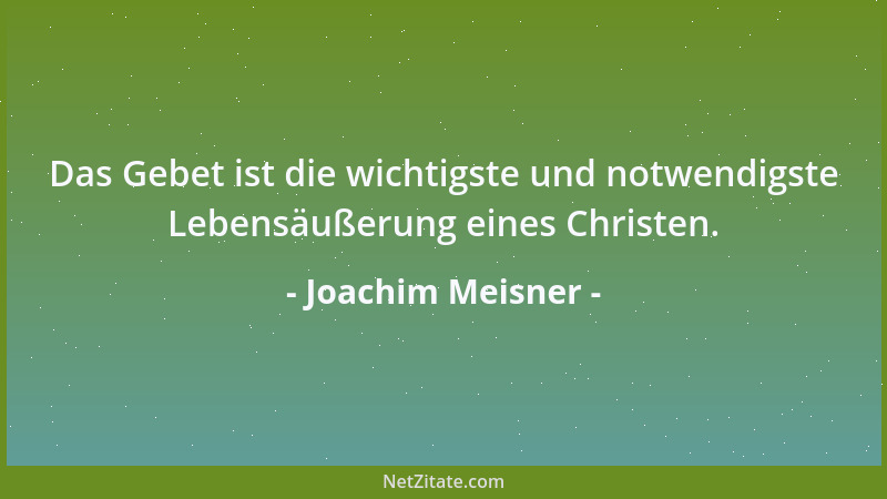 Joachim Meisner - Das Gebet ist die wichtigste und notwendigste Lebensäußerung eines Christen....