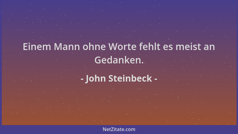John Steinbeck - Einem Mann ohne Worte fehlt es meist an Gedanken....