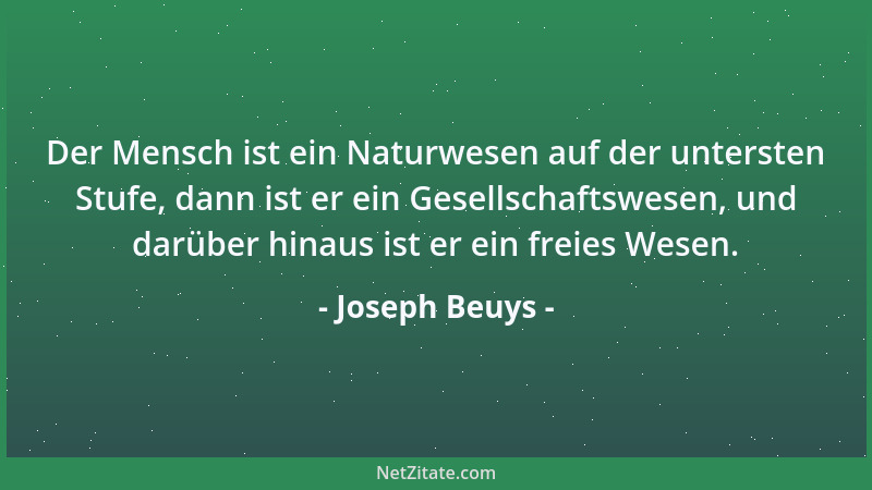 Joseph Beuys - Der Mensch ist ein Naturwesen auf der untersten Stufe, dann ist er ein Gesellschaftswesen, und darüber hinau...
