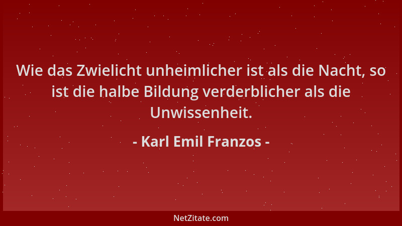 Karl Emil Franzos - Wie das Zwielicht unheimlicher ist als die Nacht, so ist die halbe Bildung verderblicher als die Unwiss...