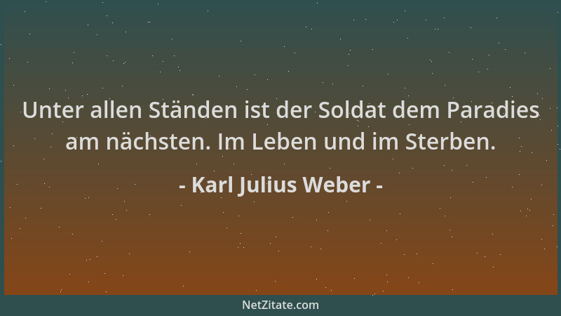Karl Julius Weber - Unter allen Ständen ist der Soldat dem Paradies am nächsten. Im Leben und im Sterben....