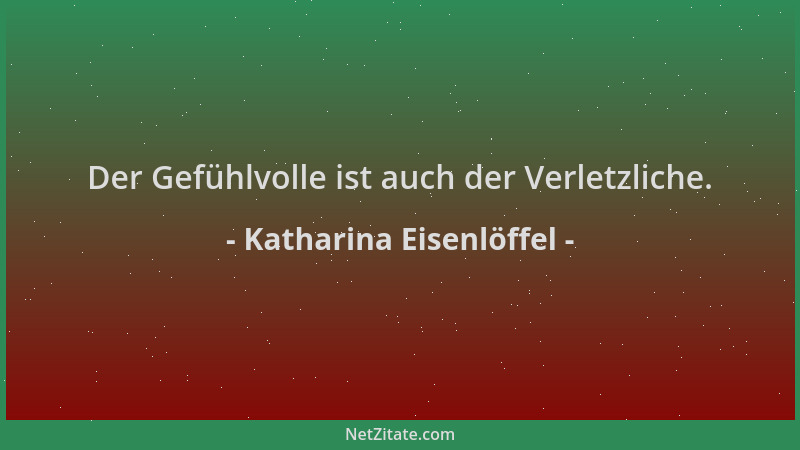 Katharina Eisenlöffel - Der Gefühlvolle ist auch der Verletzliche....