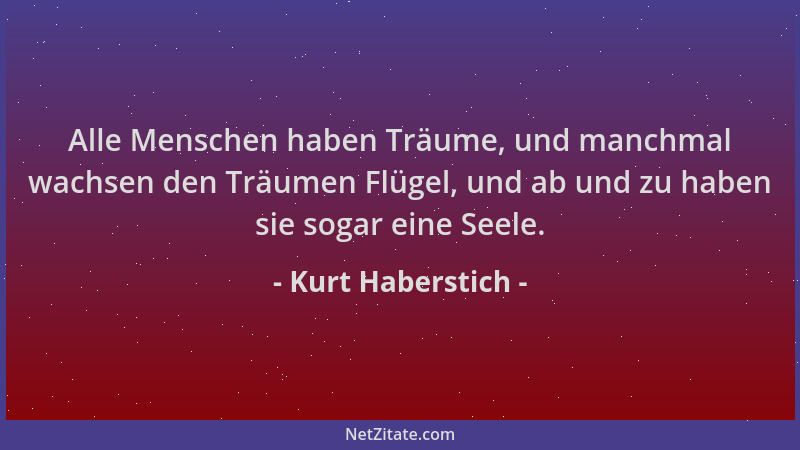 Kurt Haberstich - Alle Menschen haben Träume, und manchmal wachsen den Träumen Flügel, und ab und zu haben sie sogar eine S...