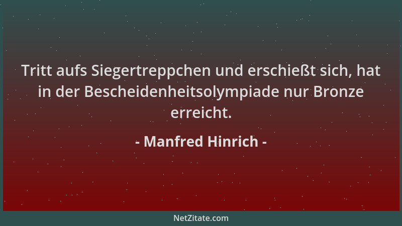 Manfred Hinrich - Tritt aufs Siegertreppchen und erschießt sich, hat in der Bescheidenheitsolympiade nur Bronze erreicht....
