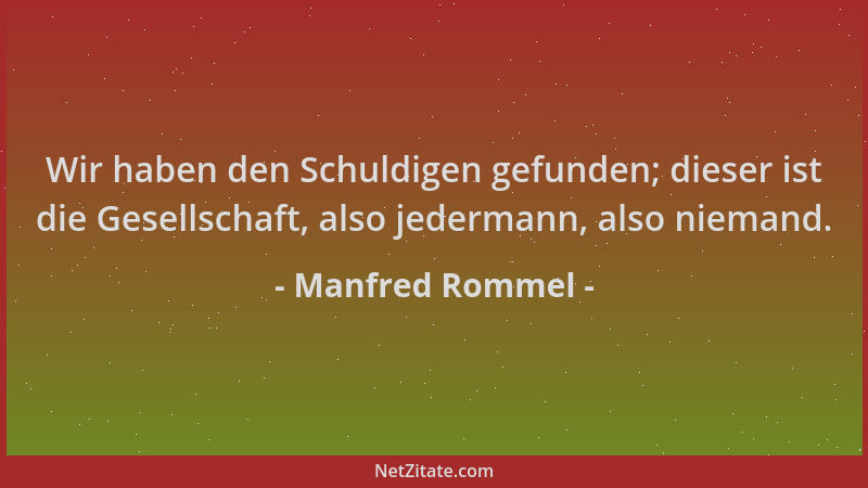 Manfred Rommel - Wir haben den Schuldigen gefunden; dieser ist die Gesellschaft, also jedermann, also niemand....