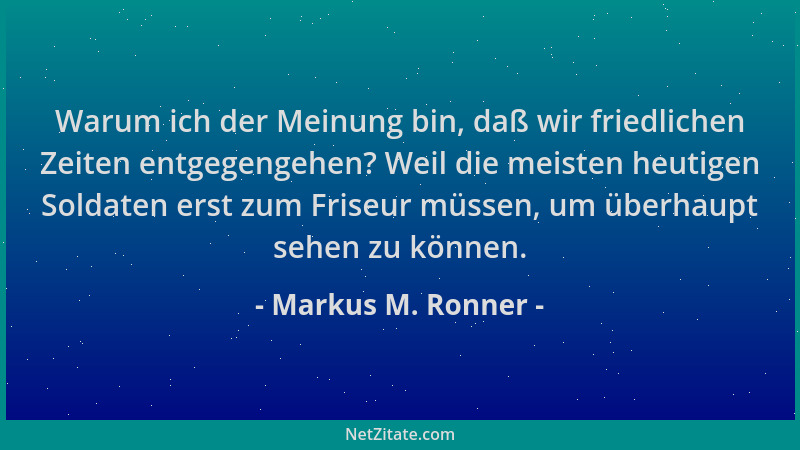 Markus M. Ronner - Warum ich der Meinung bin, daß wir friedlichen Zeiten entgegengehen? Weil die meisten heutigen Soldaten...