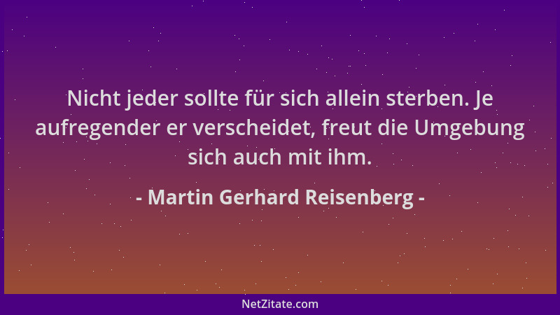 Martin Gerhard Reisenberg - Nicht jeder sollte für sich allein sterben. Je aufregender er verscheidet, freut die Umgebung s...
